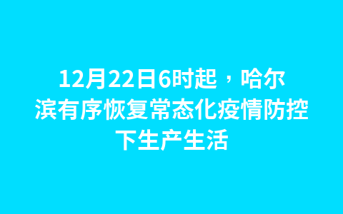 12月22日6时起,哈尔滨有序恢复常态化疫情防控下生产生活1