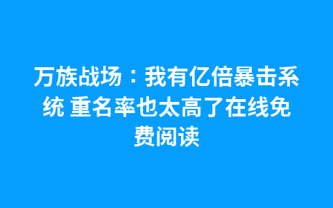 万族战场:我有亿倍暴击系统 重名率也太高了在线免费阅读1