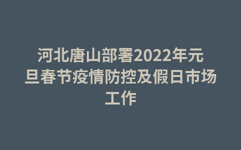 河北唐山部署2022年元旦春节疫情防控及假日市场工作1