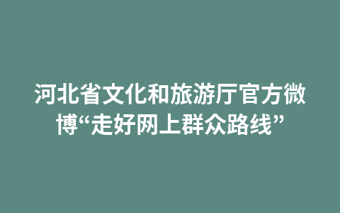 河北省文化和旅游厅官方微博“走好网上群众路线”1