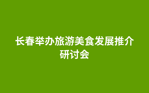 长春举办旅游美食发展推介研讨会1