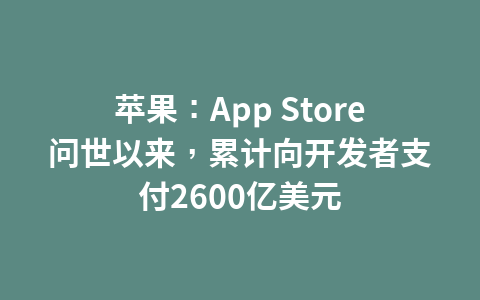 苹果:App Store问世以来,累计向开发者支付2600亿美元1