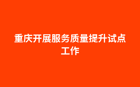 重庆开展服务质量提升试点工作1