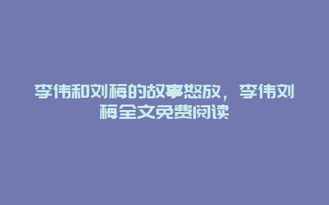 李伟和刘梅的故事怒放，李伟刘梅全文免费阅读