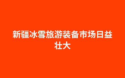 新疆冰雪旅游装备市场日益壮大1