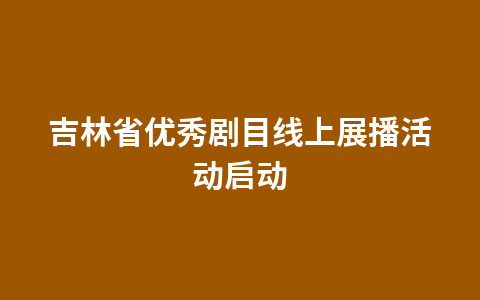 吉林省优秀剧目线上展播活动启动1