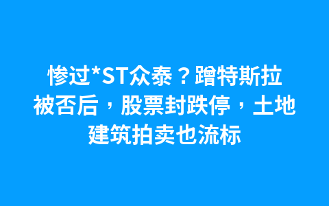 惨过*ST众泰?蹭特斯拉被否后,股票封跌停,土地建筑拍卖也流标1