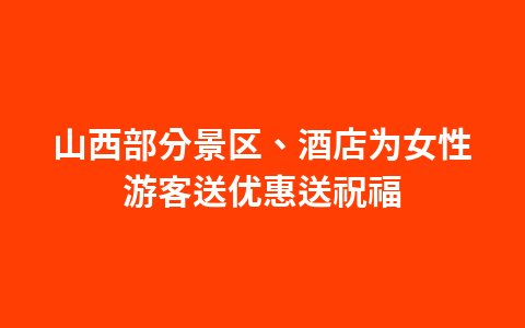 山西部分景区、酒店为女性游客送优惠送祝福1