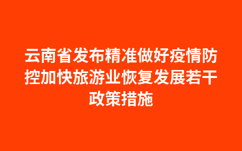 云南省发布精准做好疫情防控加快旅游业恢复发展若干政策措施1