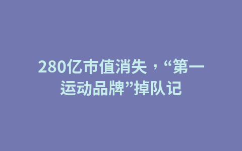 280亿市值消失,“第一运动品牌”掉队记1