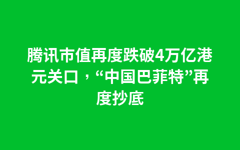 腾讯市值再度跌破4万亿港元关口,“中国巴菲特”再度抄底1