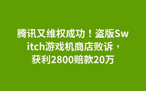 腾讯又维权成功！盗版Switch游戏机商店败诉，获利2800赔款20万1