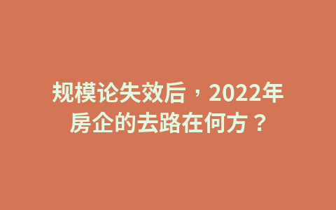 规模论失效后,2022年房企的去路在何方?1