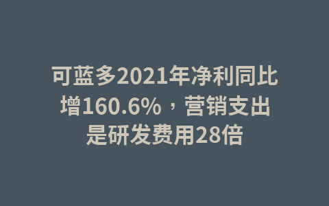 可蓝多2021年净利同比增160.6%,营销支出是研发费用28倍1