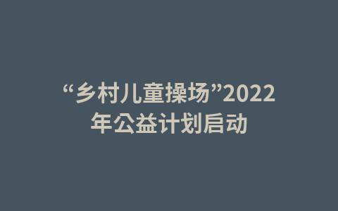 “乡村儿童操场”2022年公益计划启动1