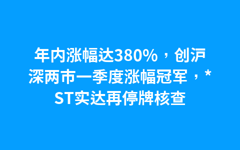 年内涨幅达380%,创沪深两市一季度涨幅冠军,*ST实达再停牌核查1