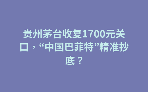 贵州茅台收复1700元关口，“中国巴菲特”精准抄底？1