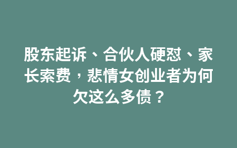 股东起诉、合伙人硬怼、家长索费，悲情女创业者为何欠这么多债？1