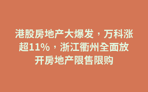 港股房地产大爆发，万科涨超11%，浙江衢州全面放开房地产限售限购1