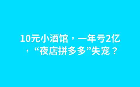 10元小酒馆，一年亏2亿， “夜店拼多多”失宠？1