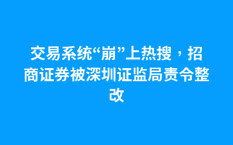 交易系统“崩”上热搜,招商证券被深圳证监局责令整改1