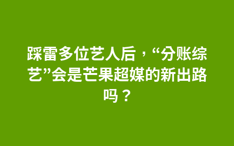 踩雷多位艺人后，“分账综艺”会是芒果超媒的新出路吗？1