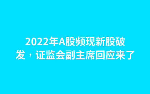 2022年A股频现新股破发,证监会副主席回应来了1