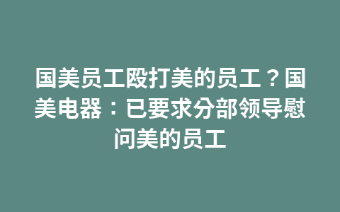 国美员工殴打美的员工?国美电器:已要求分部领导慰问美的员工1