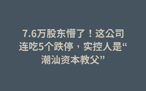 7.6万股东懵了!这公司连吃5个跌停,实控人是“潮汕资本教父”1