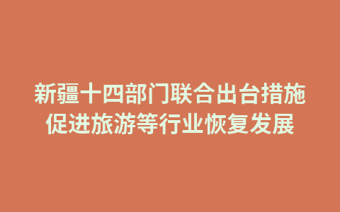 新疆十四部门联合出台措施促进旅游等行业恢复发展1
