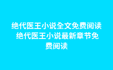 绝代医王小说全文免费阅读 绝代医王小说最新章节免费阅读1