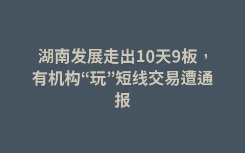 湖南发展走出10天9板,有机构“玩”短线交易遭通报1