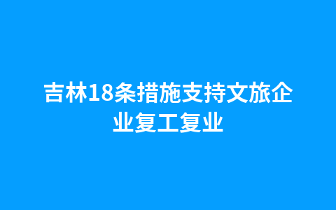 吉林18条措施支持文旅企业复工复业1