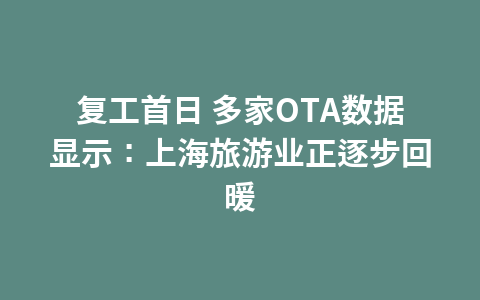 复工首日 多家OTA数据显示:上海旅游业正逐步回暖1