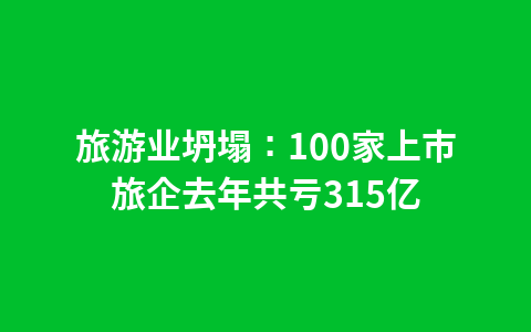 旅游业坍塌：100家上市旅企去年共亏315亿1