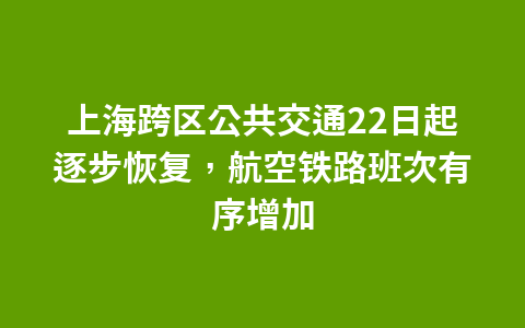 上海跨区公共交通22日起逐步恢复,航空铁路班次有序增加1