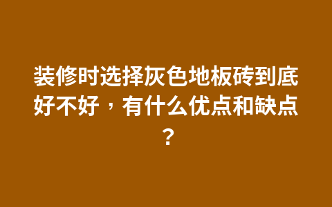 装修时选择灰色地板砖到底好不好,有什么优点和缺点?1