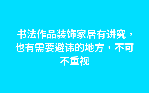 书法作品装饰家居有讲究,也有需要避讳的地方,不可不重视1