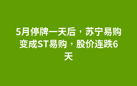 5月停牌一天后,苏宁易购变成ST易购,股价连跌6天1