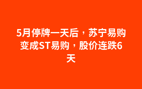 5月停牌一天后,苏宁易购变成ST易购,股价连跌6天1