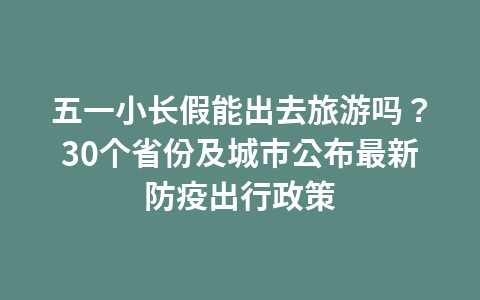 五一小长假能出去旅游吗?30个省份及城市公布最新防疫出行政策1