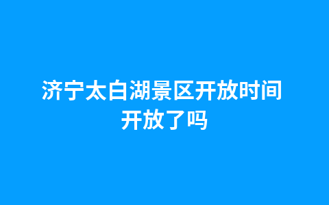 济宁太白湖景区开放时间 开放了吗1