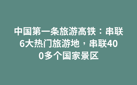 中国第一条旅游高铁：串联6大热门旅游地，串联400多个国家景区1