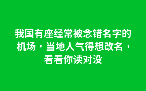 我国有座经常被念错名字的机场，当地人气得想改名，看看你读对没1