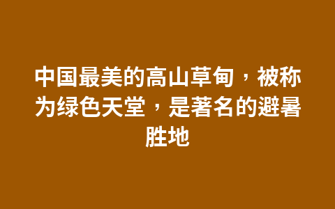 中国最美的高山草甸，被称为绿色天堂，是著名的避暑胜地1