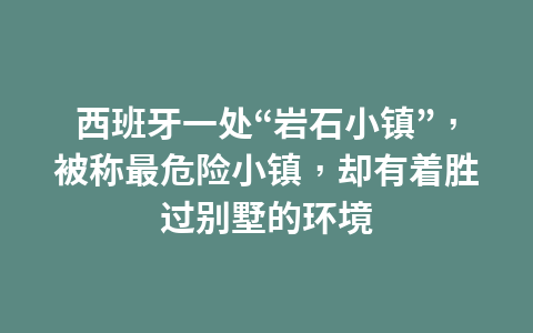 西班牙一处“岩石小镇”,被称最危险小镇,却有着胜过别墅的环境1