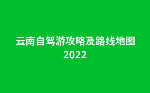 云南自驾游攻略及路线地图20221