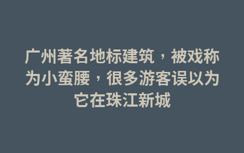 广州著名地标建筑,被戏称为小蛮腰,很多游客误以为它在珠江新城1