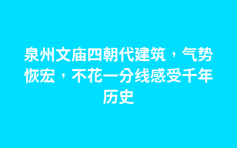 泉州文庙四朝代建筑,气势恢宏,不花一分线感受千年历史1