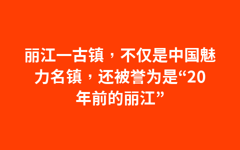 丽江一古镇,不仅是中国魅力名镇,还被誉为是“20年前的丽江”1